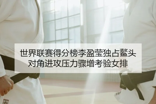 世界联赛得分榜李盈莹独占鳌头 对角进攻压力骤增考验女排
